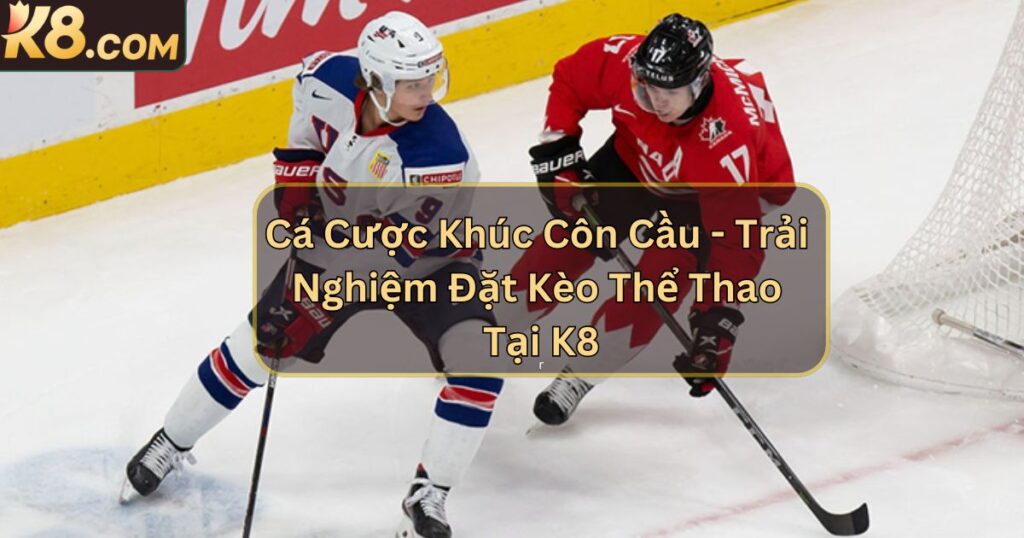Cá Cược Khúc Côn Cầu - Trải Nghiệm Đặt Kèo Thể Thao Tại K8