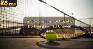 Cá Cược Tennis - Bí Quyết Cá Độ Thắng Lớn Từ Chuyên Gia K8
