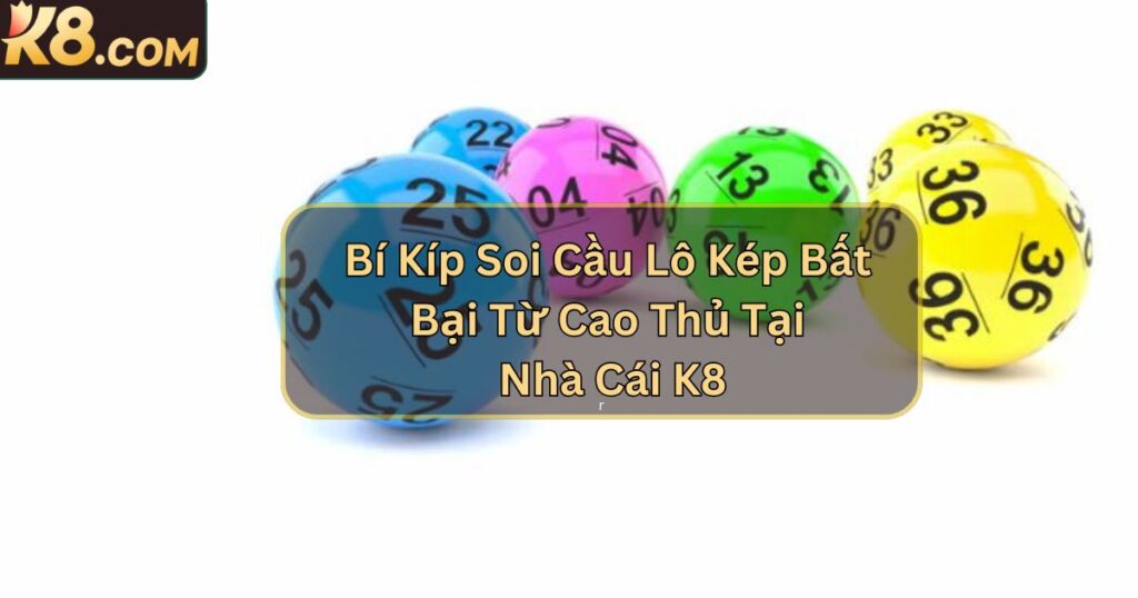 Bí Kíp Soi Cầu Lô Kép Bất Bại Từ Cao Thủ Tại Nhà Cái K8