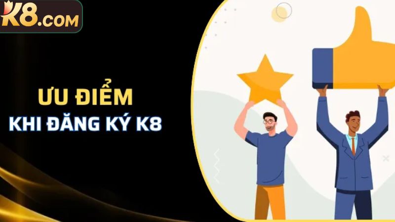 Đăng Ký K8 - Hướng Dẫn Tạo Tài Khoản Chỉ Với Ba Phút 2 Lợi ích tuyệt vời khi thực hiện đăng ký K8