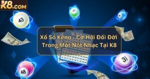 Xổ Số Keno - Cơ Hội Đổi Đời Trong Một Nốt Nhạc Tại K8