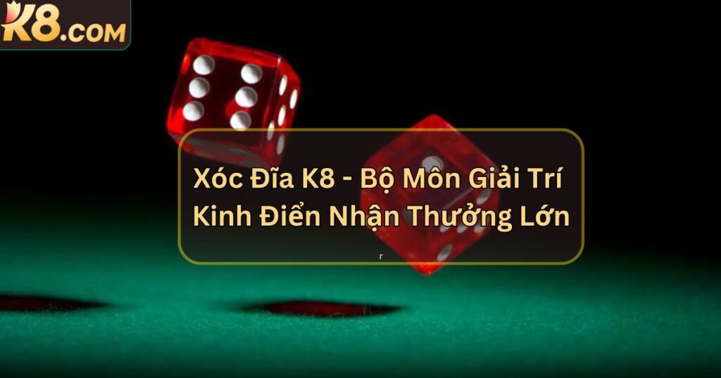 Xóc Đĩa K8 - Bộ Môn Giải Trí Kinh Điển Nhận Thưởng Lớn 1 Xóc Đĩa K8 - Bộ Môn Giải Trí Kinh Điển Nhận Thưởng Lớn
